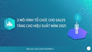 1
3 MÔ HÌNH TỔ CHỨC CHO SALES
TĂNG CAO HIỆU SUẤT NĂM 2021
Biên soạn: Team content SlimCRM.vn
 