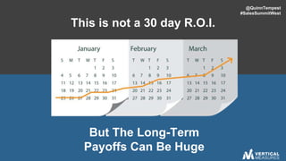 @QuinnTempest
#SalesSummitWest
This is not a 30 day R.O.I.
But The Long-Term
Payoffs Can Be Huge
 