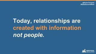 @QuinnTempest
#SalesSummitWest
Today, relationships are
created with information
not people.
 