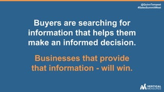 @QuinnTempest
#SalesSummitWest
Buyers are searching for
information that helps them
make an informed decision.
Businesses ...