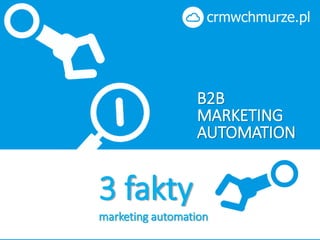 B2B 
MARKETING 
AUTOMATION 
3 fakty 
marketing automation 
 