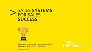 copyright © runfrictionless 2018
>FOR SALES
SUCCESS
BRISBANE OXYTOCIN
PRESENTED BY ANTHONY COUNDOURIS
SALES SYSTEMS
 
