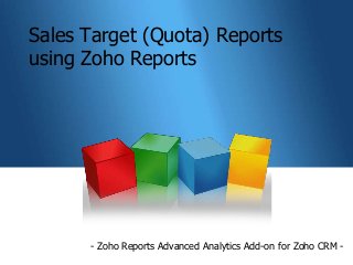 Sales Target (Quota) Reports
using Zoho Reports




      - Zoho Reports Advanced Analytics Add-on for Zoho CRM -
 