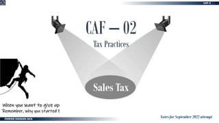 CAF – 02
Tax Practices
Sales Tax
Notes for September 2022 attempt
When you want to give up
Remember, why you started !!
 