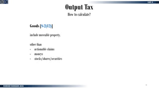 10
Output Tax
How to calculate?
Goods [S-2(12)]
include moveable property,
other than
- actionable claims
- moneys
- stocks/shares/securities
 