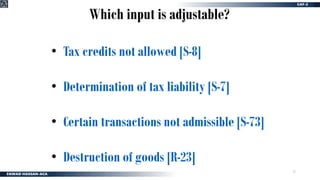 27
Which input is adjustable?
• Tax credits not allowed [S-8]
• Determination of tax liability [S-7]
• Certain transactions not admissible [S-73]
• Destruction of goods [R-23]
 