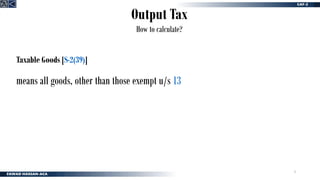 8
Output Tax
How to calculate?
Taxable Goods [S-2(39)]
means all goods, other than those exempt u/s 13
 