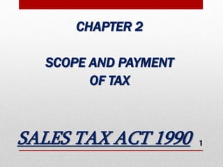 SALES TAX ACT 1990
CHAPTER 2
SCOPE AND PAYMENT
OF TAX
1
 