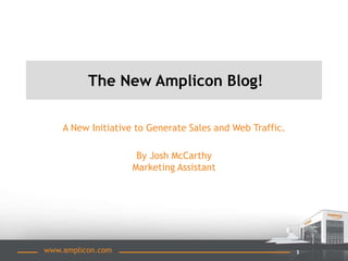 1www.amplicon.com
The New Amplicon Blog!
A New Initiative to Generate Sales and Web Traffic.
By Josh McCarthy
Marketing Assistant
 