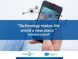 “Technology makes the
world a new place.”
Hoshana Zuboff
 