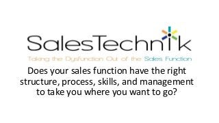Does your sales function have the right
structure, process, skills, and management
to take you where you want to go?
 