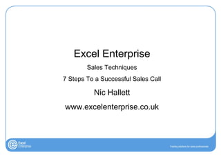 Excel Enterprise Sales Techniques 7 Steps To a Successful Sales Call Nic Hallett www.excelenterprise.co.uk 