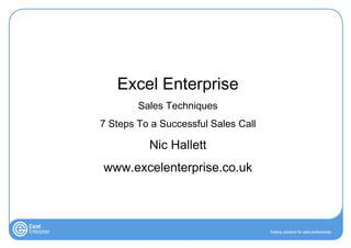 Excel Enterprise
        Sales Techniques
7 Steps To a Successful Sales Call

          Nic Hallett
www.excelenterprise.co.uk
 