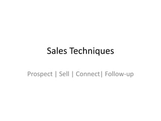 Sales Techniques
Prospect | Sell | Connect| Follow-up
 