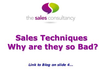 Sales Techniques
Why are they so Bad?
Link to Blog on slide 4…
 
