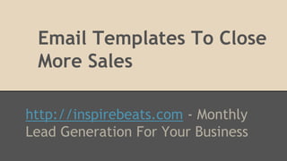 Email Templates To Close
More Sales
http://inspirebeats.com - Monthly
Lead Generation For Your Business
 