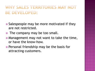  Salespeople

may be more motivated if they
are not restricted.
 The company may be too small.
 Management may not want to take the time,
or have the know-how.
 Personal friendship may be the basis for
attracting customers.

 