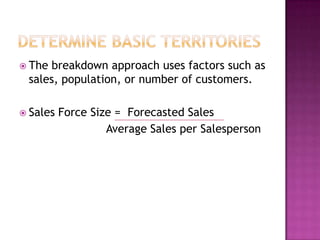  The

breakdown approach uses factors such as
sales, population, or number of customers.

 Sales

Force Size = Forecasted Sales
Average Sales per Salesperson

 