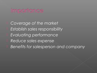  Coverage of the market
 Establish sales responsibility
 Evaluating performance
 Reduce sales expense
 Benefits for salesperson and company
 