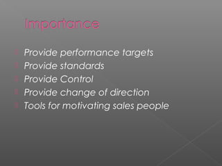  Provide performance targets
 Provide standards
 Provide Control
 Provide change of direction
 Tools for motivating sales people
 