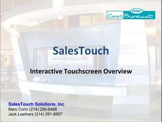 SalesTouch Interactive Touchscreen   Overview SalesTouch Solutions, Inc Marc Cohn (214) 295-8488 Jack Leathers (214) 281-8957 