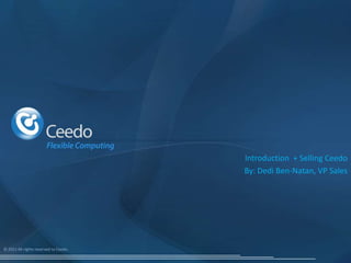 Introduction + Selling Ceedo
                                       By: Dedi Ben-Natan, VP Sales




© 2011 All rights reserved to Ceedo.
 