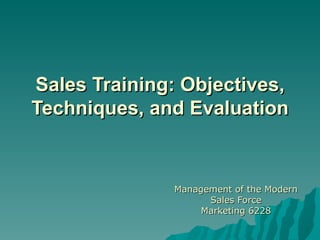 Sales Training: Objectives,
Techniques, and Evaluation


              Management of the Modern
                    Sales Force
                   Marketing 6228
 
