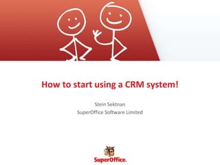 How to start using a CRM system!
Stein Sektnan
SuperOffice Software Limited

 