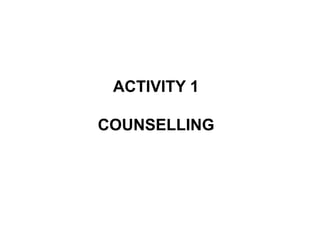 ACTIVITY 1
COUNSELLING
 