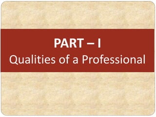 PART – I
Qualities of a Professional
 