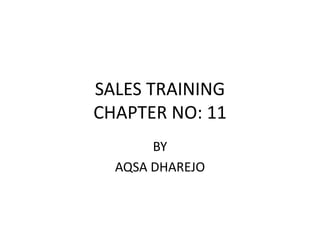 SALES TRAINING
CHAPTER NO: 11
BY
AQSA DHAREJO
 