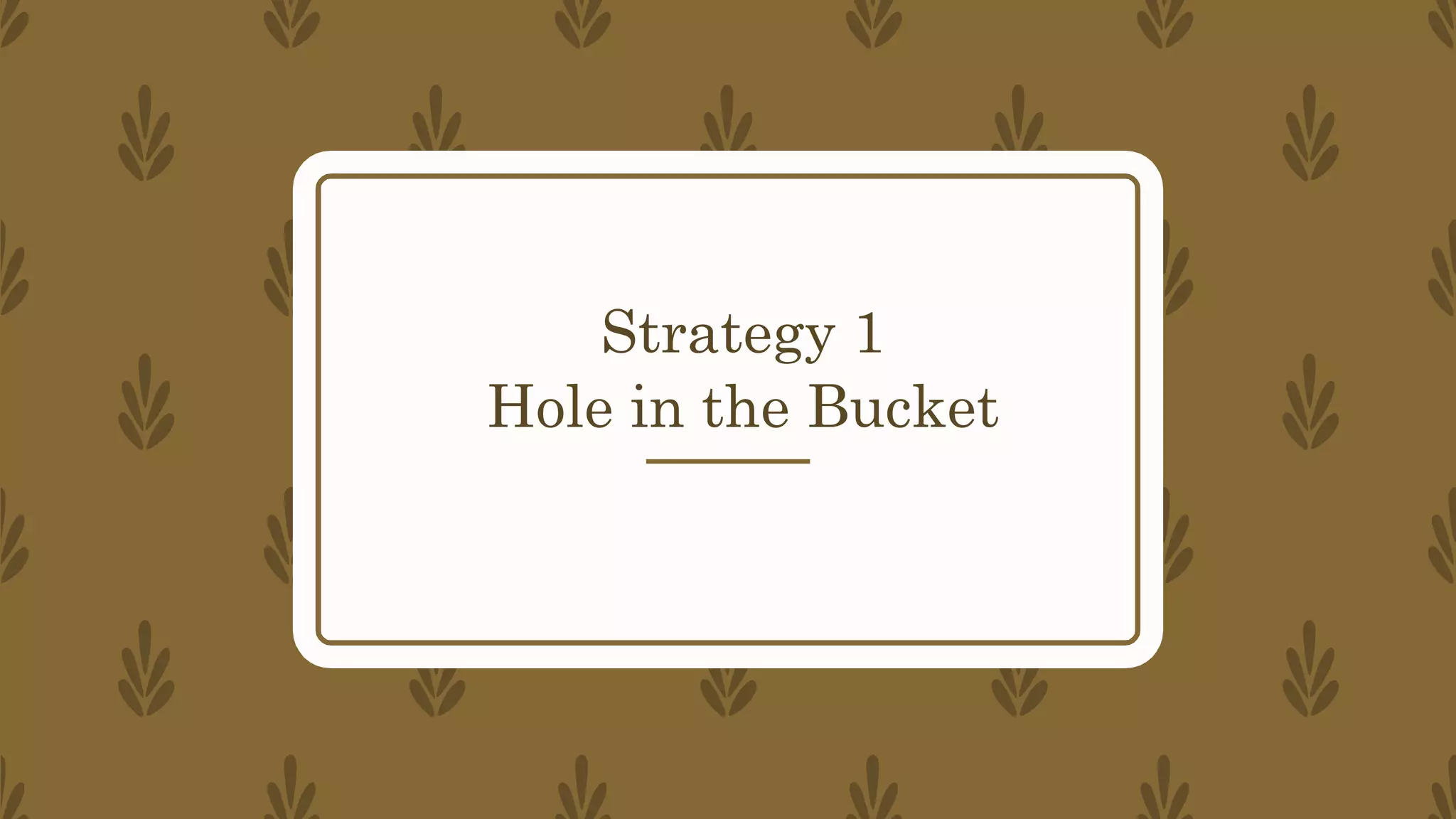 Strategy 1
Hole in the Bucket
 
