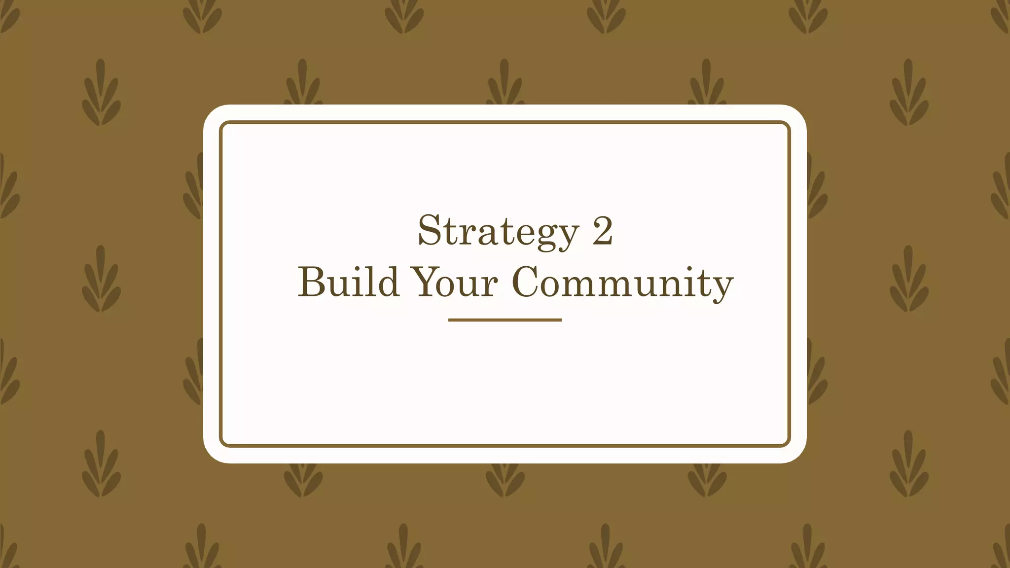Strategy 2
Build Your Community
 