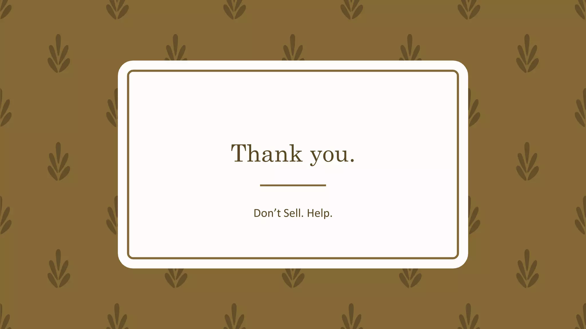 Thank you.
Don’t Sell. Help.
 