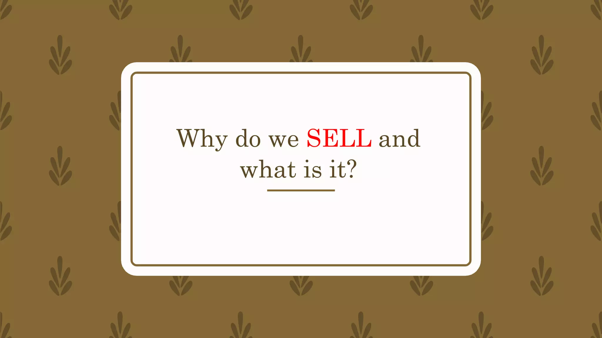 Why do we SELL and
what is it?
 