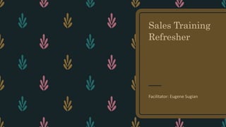 Sales Training
Refresher
Facilitator: Eugene Sugian
 