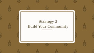 Strategy 2
Build Your Community
 