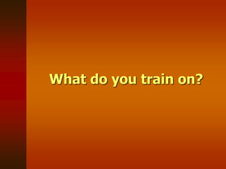 What do you train on?
 