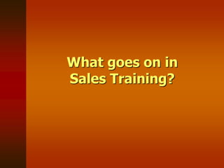What goes on in
Sales Training?
 