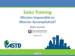 Sales Training
Mission Impossible or
Mission Accomplished?
Mike Kunkle
09/06/2013
 