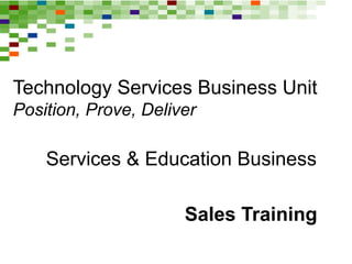 ca.com
Technology Services Business Unit
Position, Prove, Deliver
Services & Education Business
Sales Training
 