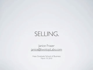 SELLING.
      Janice Fraser
janice@twotopLabs.com
 Haas Graduate School of Business
          March 19, 2010
 