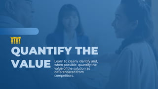 www.b2bcompany.com
Learn to clearly identify and,
when possible, quantify the
value of the solution as
differentiated from
competitors.
 