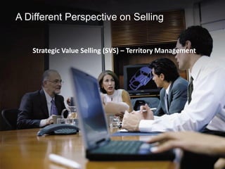Strategic Value Selling (SVS) – Territory Management
A Different Perspective on Selling
 