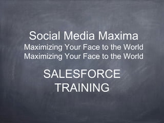 Social Media Maxima
Maximizing Your Face to the World
Maximizing Your Face to the World

     SALESFORCE
      TRAINING
 