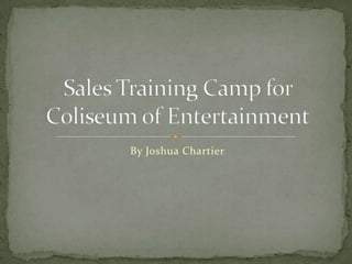 By Joshua Chartier Sales Training Camp for Coliseum of Entertainment 