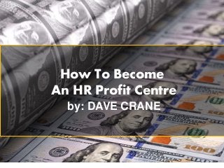 How To Become
An HR Profit Centre
by: DAVE CRANE
 