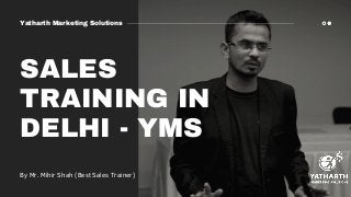 SALES
TRAINING IN
DELHI - YMS
By Mr. Mihir Shah (Best Sales Trainer)
Yatharth Marketing Solutions
 
