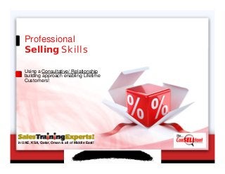 Professional
Selling Skills
Using a Consultative/ Relationship
building approach enabling Lifetime
Customers!
in UAE, KSA, Qatar, Oman & all of Middle East!
 