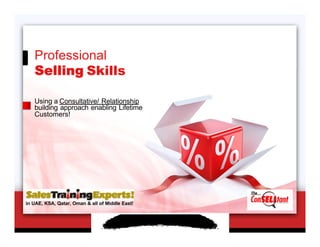 Professional
Selling Skills
Using a Consultative/ Relationship
building approach enabling Lifetime
Customers!
in UAE, KSA, Qatar, Oman & all of Middle East!
 